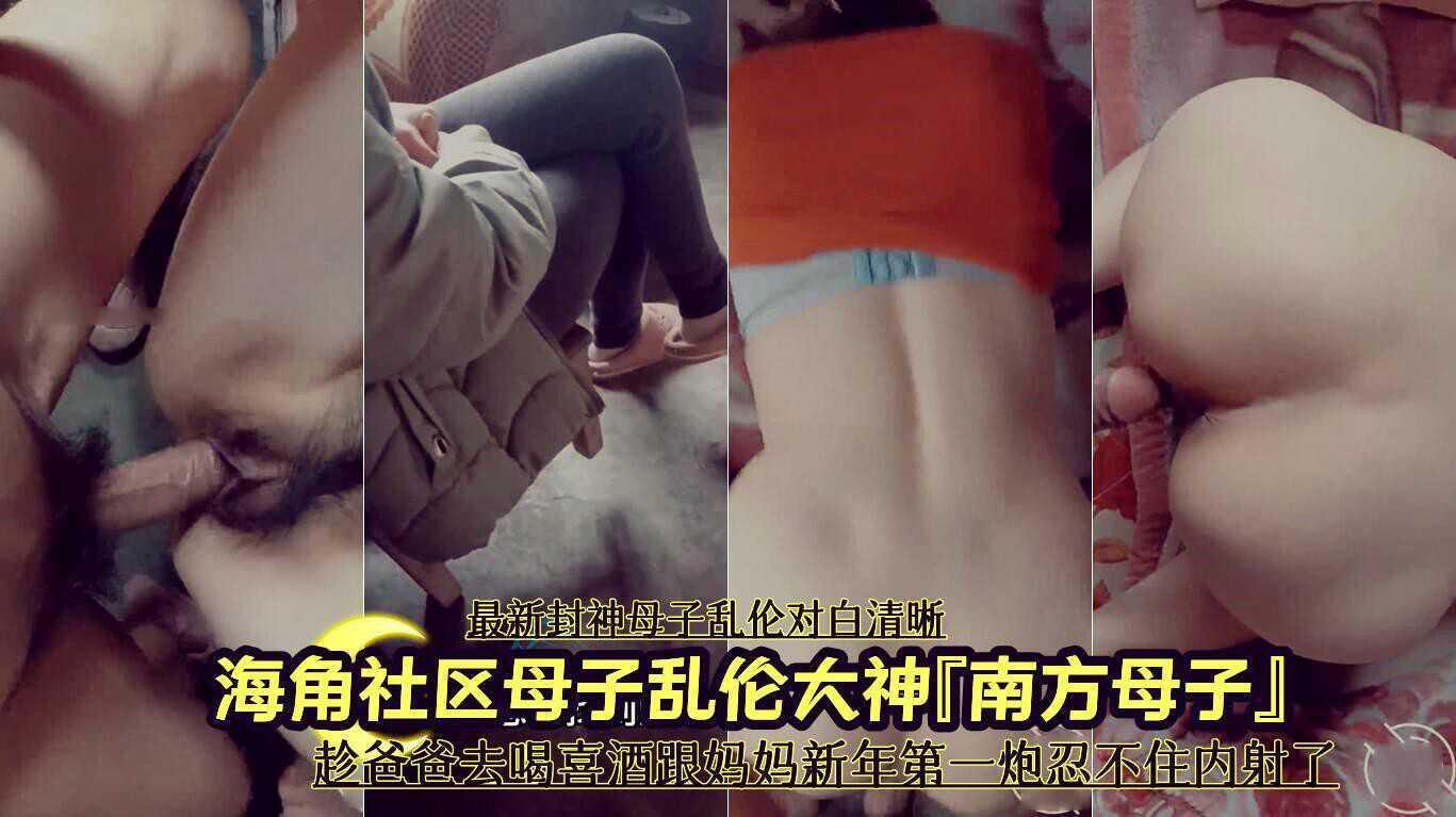 母子乱伦大神『南方母子』趁爸爸去喝喜酒跟妈妈新年第一炮忍不住内射了，①『360影视』