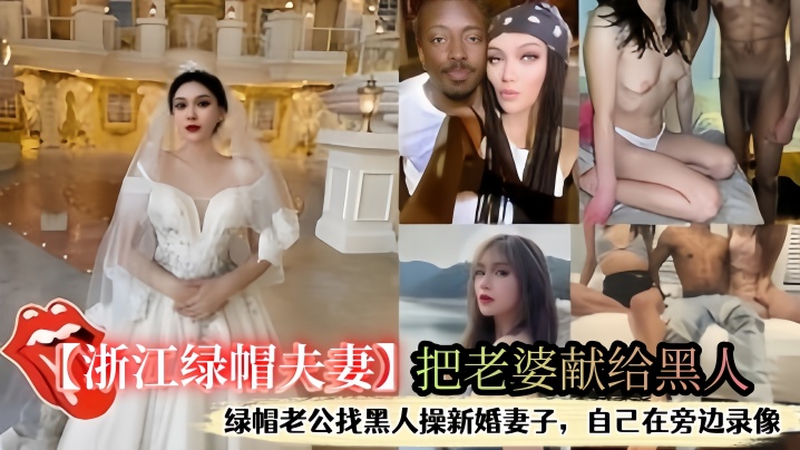 浙江绿帽夫妻】把老婆献给黑人，自己在旁边打飞机看着老婆被操出白浆-绿奴性癖