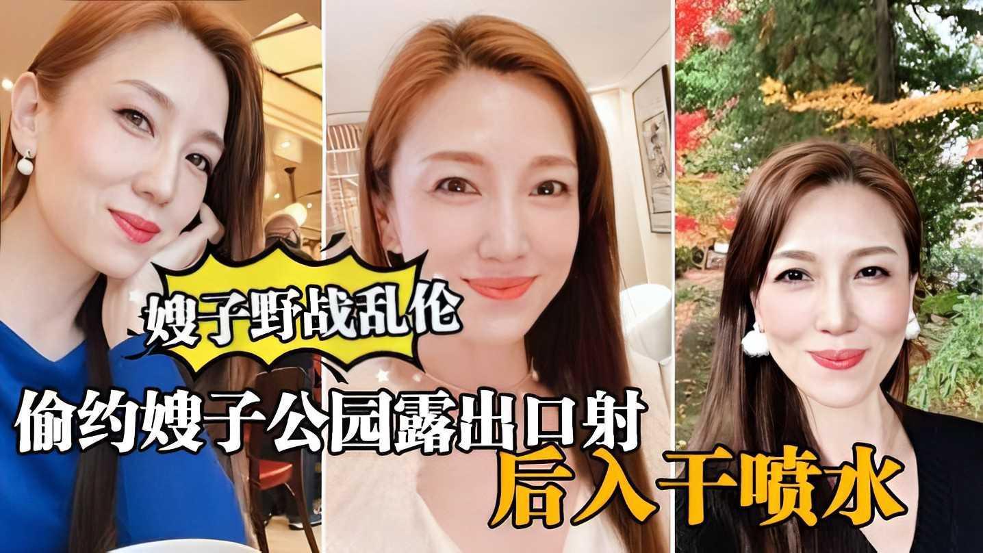 ②【真实嫂子乱伦，】大哥出门买东西，我偷约嫂子公园露出口暴，后入干喷水『360影视』