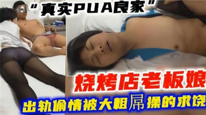 绿帽偷情】真实PUA良家，烧烤店老板娘出轨偷情被大粗屌操的求饶-绿奴性癖