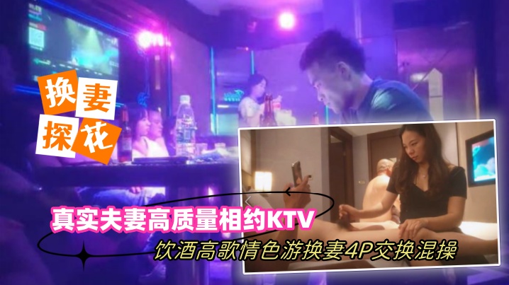 【换妻探花】真实夫妻高质量相约KTV饮酒高歌情色游戏换妻4P交换混操-绿奴性癖