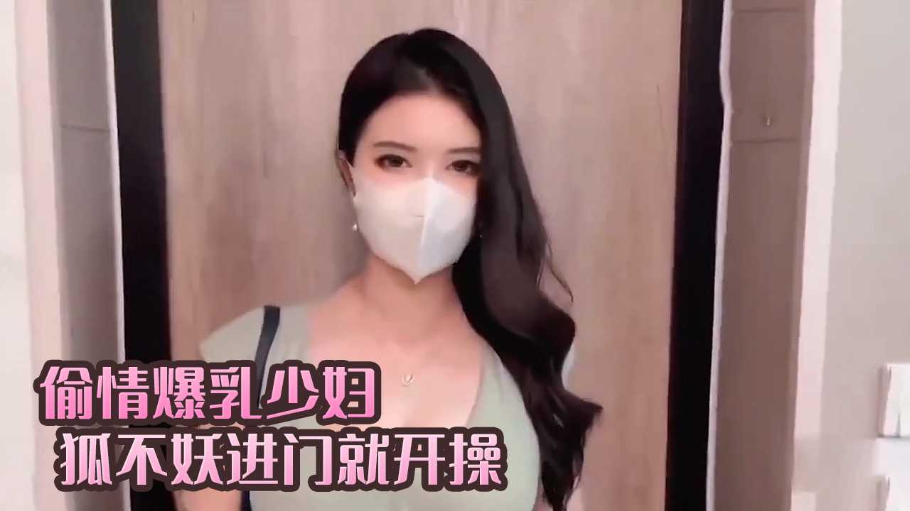 偷情爆乳少妇进门就开操 狐不妖-绿奴性癖