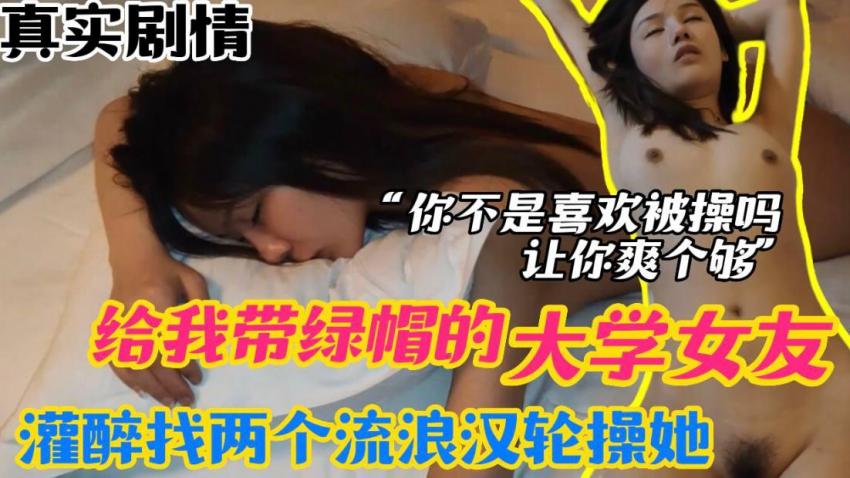 【真实迷奸】给我戴绿帽的大学女友，灌醉找两个流浪汉来轮操她，你不是喜欢被操吗？让你爽个够-绿奴性癖